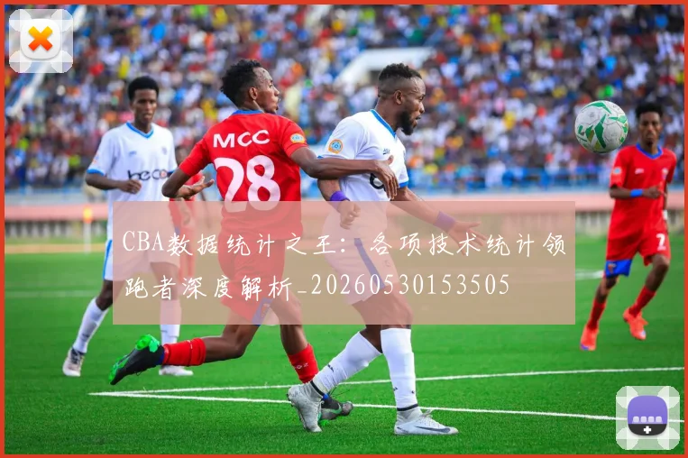 CBA数据统计之王：各项技术统计领跑者深度解析_20260530153505