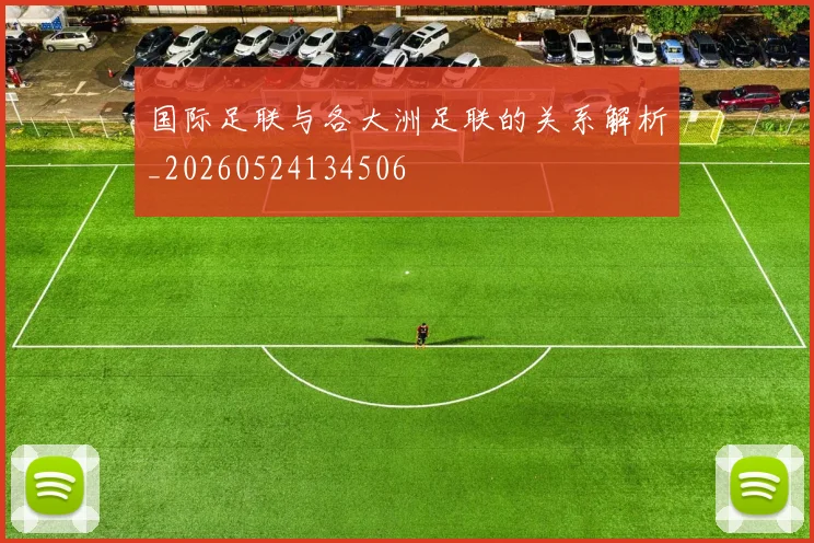 国际足联与各大洲足联的关系解析_20260524134506