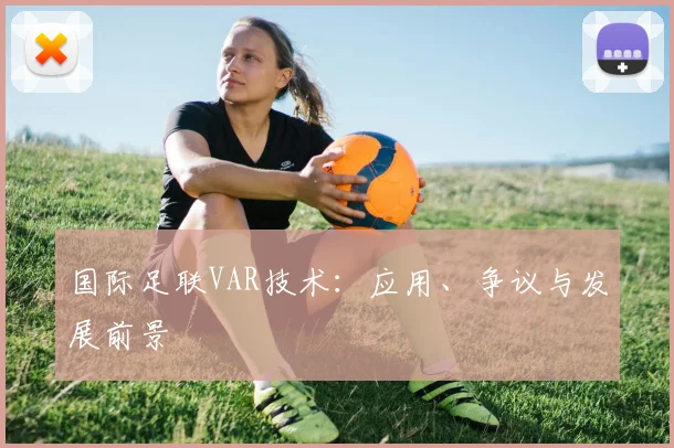 国际足联VAR技术：应用、争议与发展前景