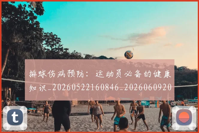 排球伤病预防:运动员必备的健康知识_20260522160846_20260609200804