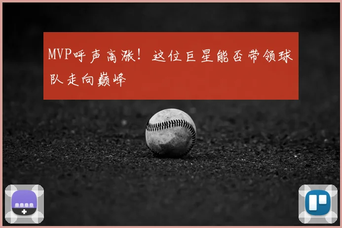 MVP呼声高涨!这位巨星能否带领球队走向巅峰