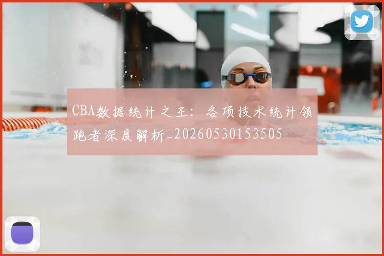 CBA数据统计之王：各项技术统计领跑者深度解析_20260530153505