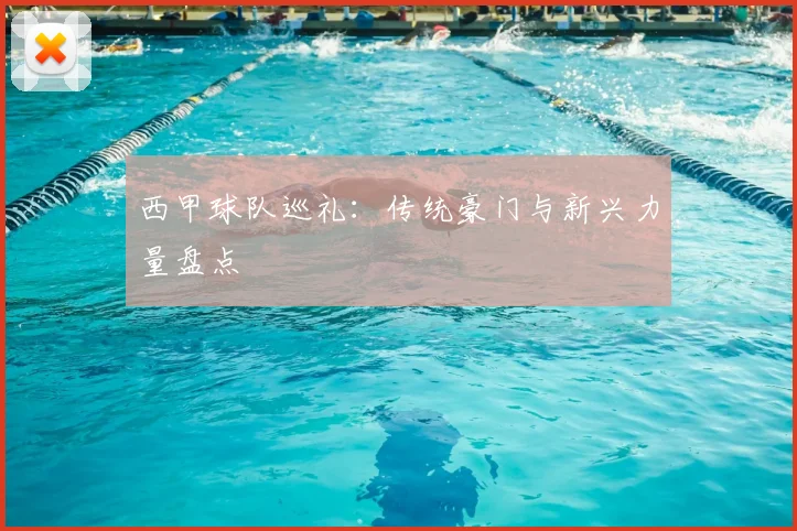 西甲球队巡礼：传统豪门与新兴力量盘点