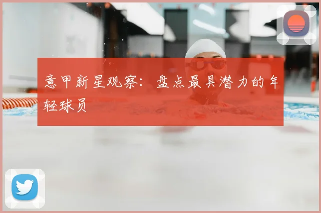 意甲新星观察:盘点最具潜力的年轻球员