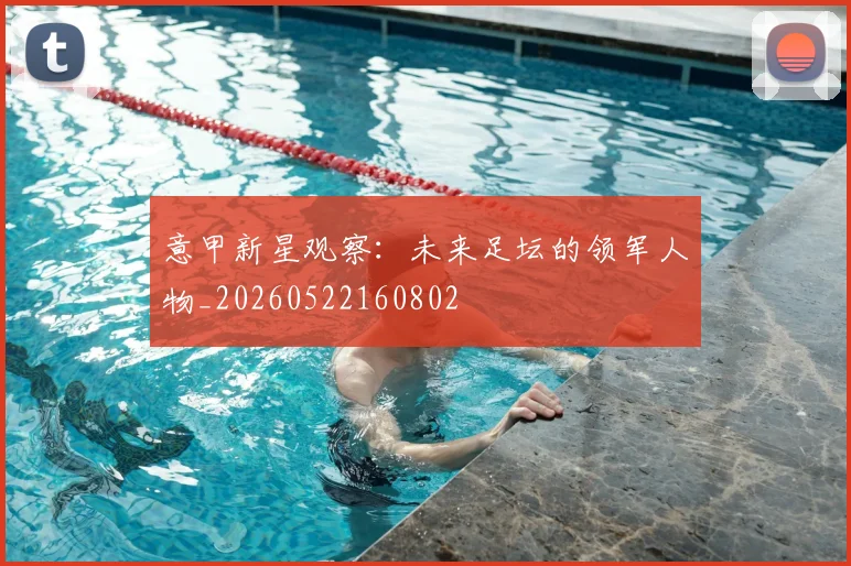 意甲新星观察：未来足坛的领军人物_20260522160802