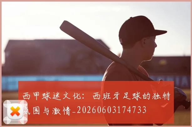 西甲球迷文化：西班牙足球的独特氛围与激情_20260603174733