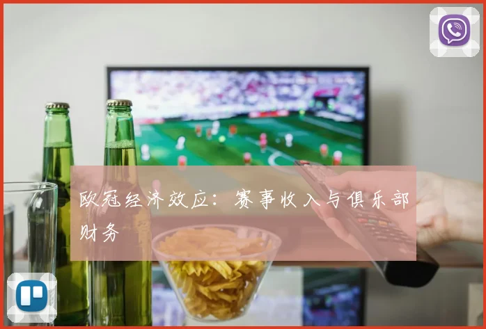 欧冠经济效应:赛事收入与俱乐部财务