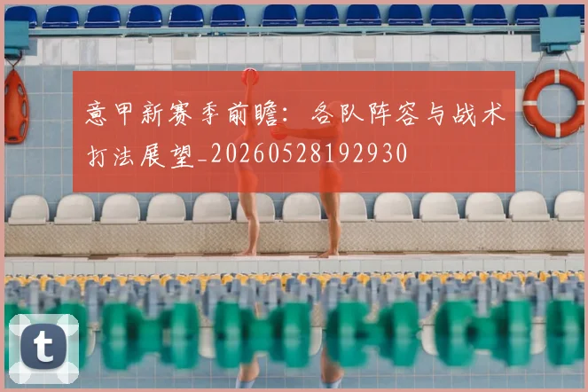 意甲新赛季前瞻:各队阵容与战术打法展望_20260528192930