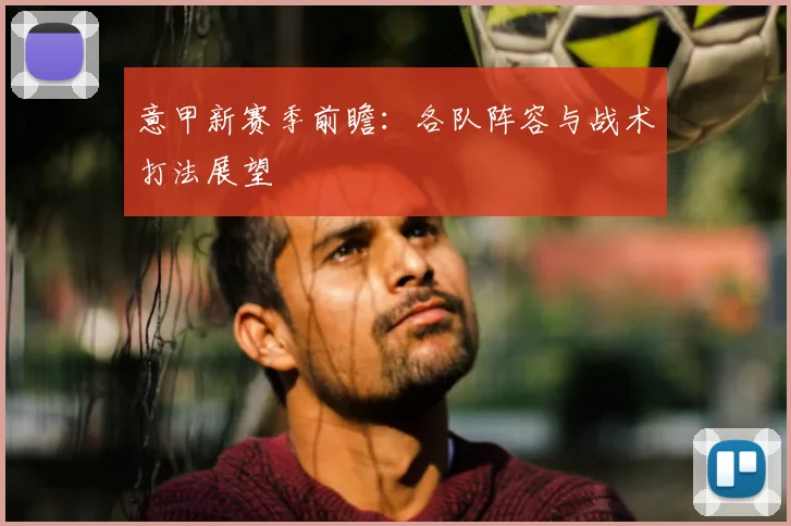 意甲新赛季前瞻：各队阵容与战术打法展望