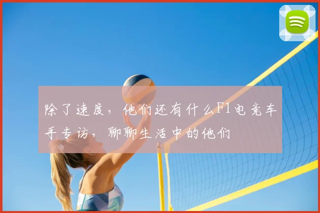 除了速度，他们还有什么F1电竞车手专访，聊聊生活中的他们