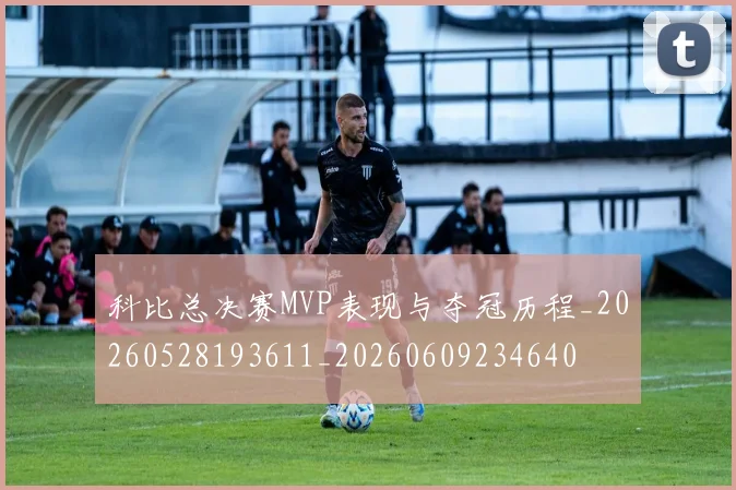科比总决赛MVP表现与夺冠历程_20260528193611_20260609234640