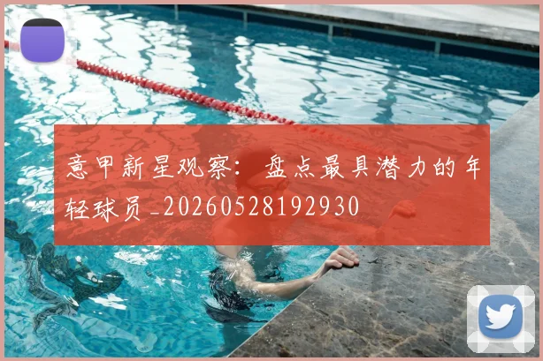 意甲新星观察:盘点最具潜力的年轻球员_20260528192930